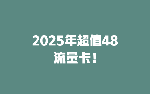 2025年超值48流量卡！