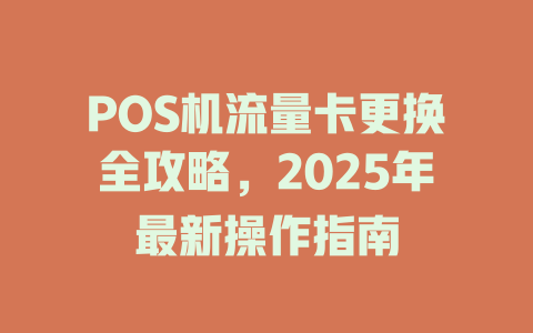 POS机流量卡更换全攻略，2025年最新操作指南