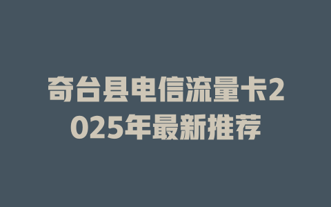 奇台县电信流量卡2025年最新推荐
