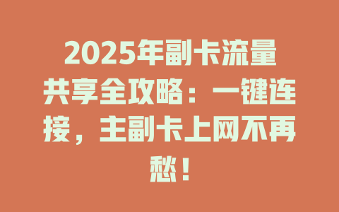 2025年副卡流量共享全攻略：一键连接，主副卡上网不再愁！