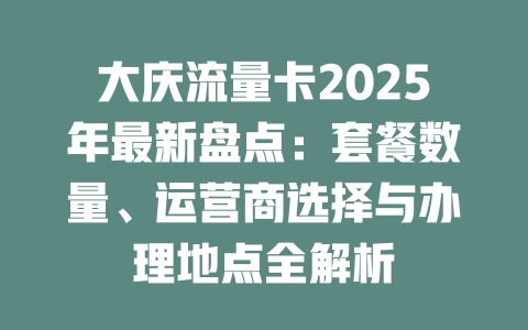 大庆流量卡2025年最新盘点：套餐数量、运营商选择与办理地点全解析