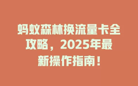 蚂蚁森林换流量卡全攻略，2025年最新操作指南！