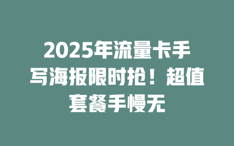 2025年流量卡手写海报限时抢！超值套餐手慢无