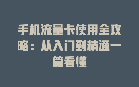 手机流量卡使用全攻略：从入门到精通一篇看懂