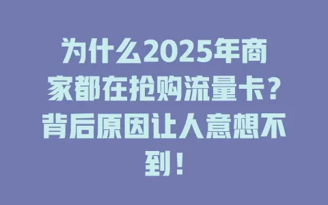 为什么2025年商家都在抢购流量卡？背后原因让人意想不到！