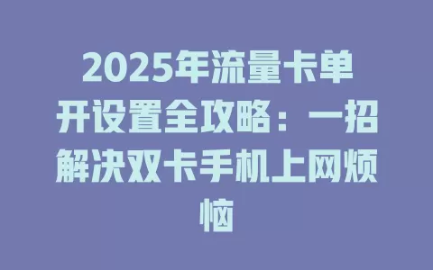 2025年流量卡单开设置全攻略：一招解决双卡手机上网烦恼