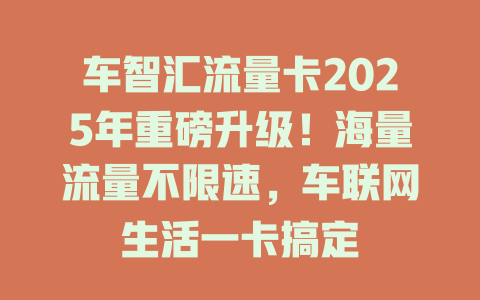 车智汇流量卡2025年重磅升级！海量流量不限速，车联网生活一卡搞定