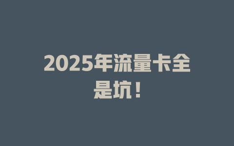 2025年流量卡全是坑！