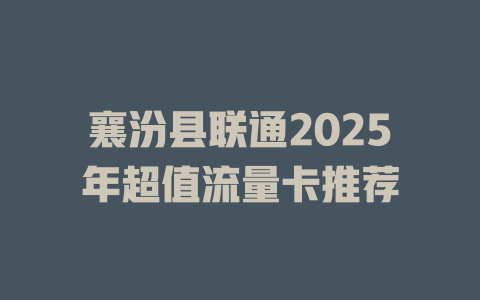 襄汾县联通2025年超值流量卡推荐