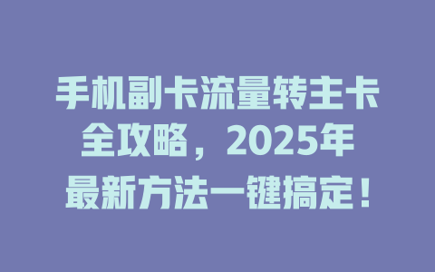 手机副卡流量转主卡全攻略，2025年最新方法一键搞定！