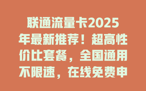 联通流量卡2025年最新推荐！超高性价比套餐，全国通用不限速，在线免费申请！