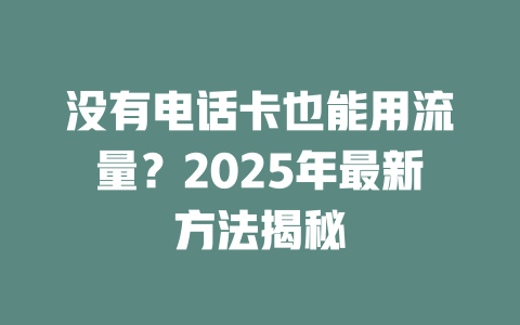 没有电话卡也能用流量？2025年最新方法揭秘