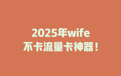 2025年wife不卡流量卡神器！