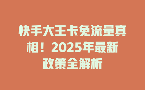 快手大王卡免流量真相！2025年最新政策全解析