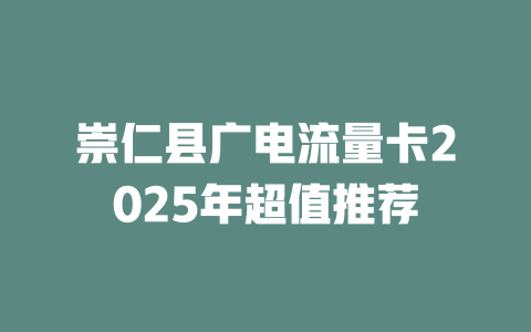 崇仁县广电流量卡2025年超值推荐