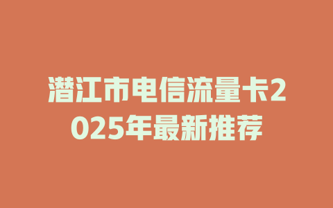 潜江市电信流量卡2025年最新推荐