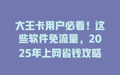 大王卡用户必看！这些软件免流量，2025年上网省钱攻略