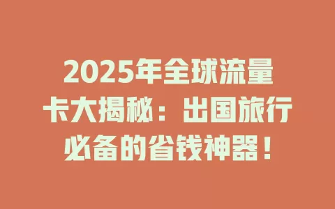 2025年全球流量卡大揭秘：出国旅行必备的省钱神器！