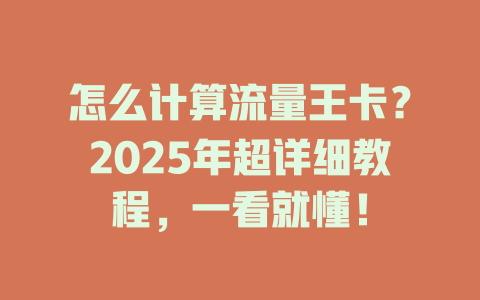 怎么计算流量王卡？2025年超详细教程，一看就懂！