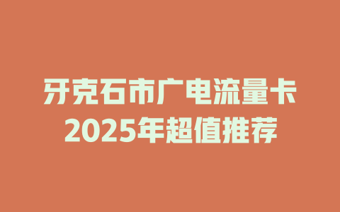 牙克石市广电流量卡2025年超值推荐