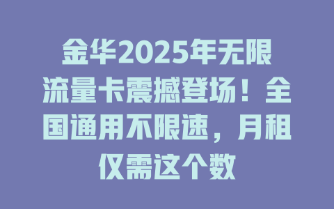 金华2025年无限流量卡震撼登场！全国通用不限速，月租仅需这个数