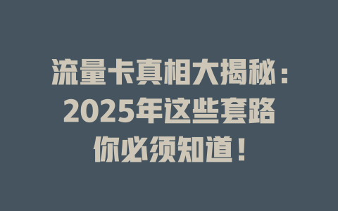 流量卡真相大揭秘：2025年这些套路你必须知道！