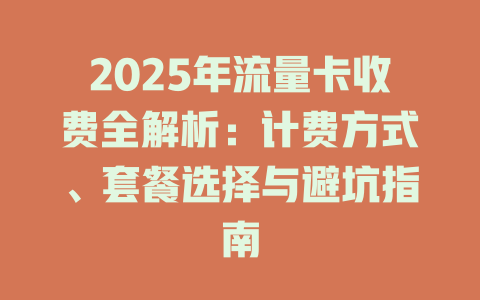 2025年流量卡收费全解析：计费方式、套餐选择与避坑指南
