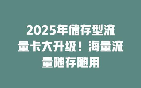 2025年储存型流量卡大升级！海量流量随存随用