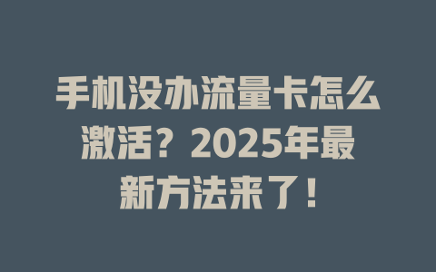 手机没办流量卡怎么激活？2025年最新方法来了！