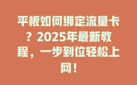 平板如何绑定流量卡？2025年最新教程，一步到位轻松上网！