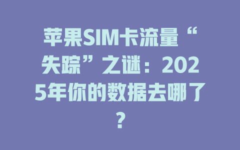 苹果SIM卡流量“失踪”之谜：2025年你的数据去哪了？