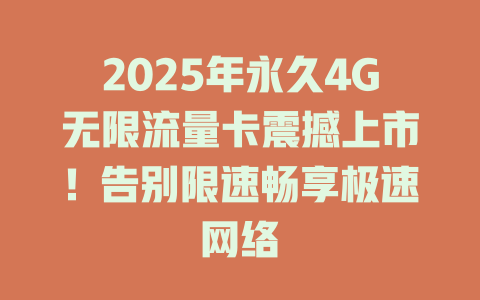 2025年永久4G无限流量卡震撼上市！告别限速畅享极速网络