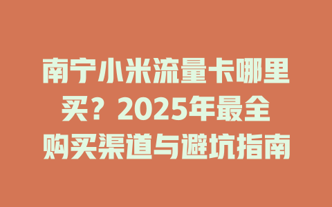 南宁小米流量卡哪里买？2025年最全购买渠道与避坑指南