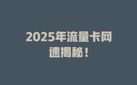 2025年流量卡网速揭秘！
