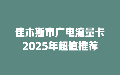 佳木斯市广电流量卡2025年超值推荐