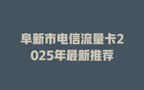阜新市电信流量卡2025年最新推荐