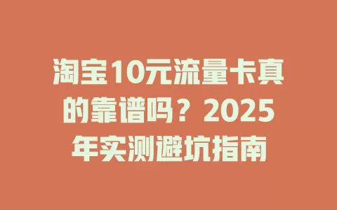 淘宝10元流量卡真的靠谱吗？2025年实测避坑指南