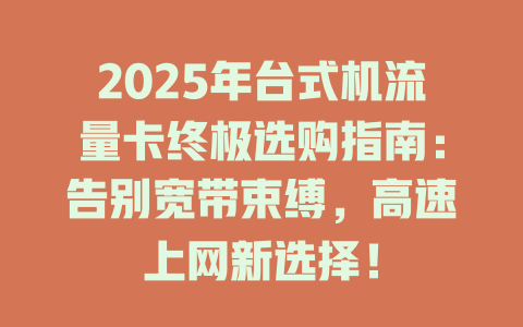 2025年台式机流量卡终极选购指南：告别宽带束缚，高速上网新选择！
