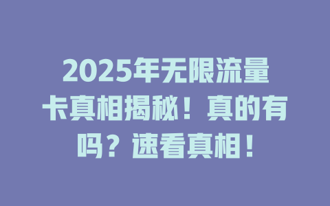2025年无限流量卡真相揭秘！真的有吗？速看真相！