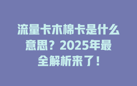 流量卡木棉卡是什么意思？2025年最全解析来了！