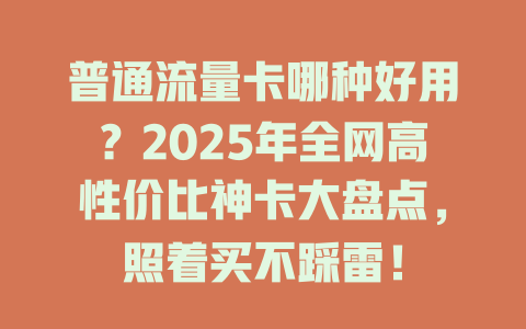 普通流量卡哪种好用？2025年全网高性价比神卡大盘点，照着买不踩雷！