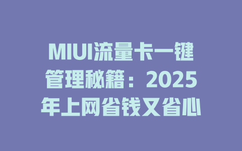 MIUI流量卡一键管理秘籍：2025年上网省钱又省心