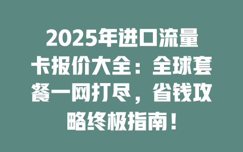 2025年进口流量卡报价大全：全球套餐一网打尽，省钱攻略终极指南！