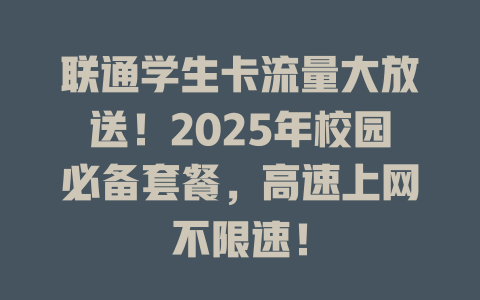 联通学生卡流量大放送！2025年校园必备套餐，高速上网不限速！