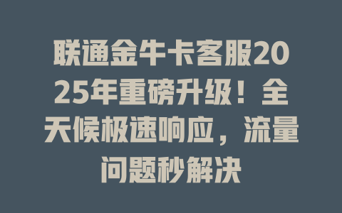 联通金牛卡客服2025年重磅升级！全天候极速响应，流量问题秒解决