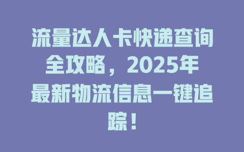 流量达人卡快递查询全攻略，2025年最新物流信息一键追踪！
