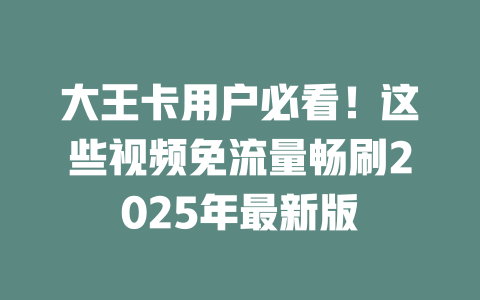 大王卡用户必看！这些视频免流量畅刷2025年最新版