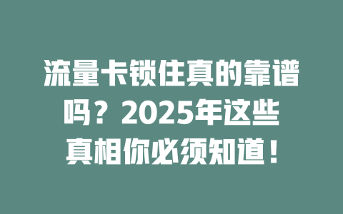 流量卡锁住真的靠谱吗？2025年这些真相你必须知道！