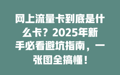 网上流量卡到底是什么卡？2025年新手必看避坑指南，一张图全搞懂！