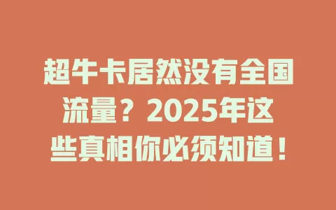超牛卡居然没有全国流量？2025年这些真相你必须知道！